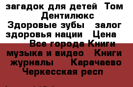 1400 загадок для детей. Том 2  «Дентилюкс». Здоровые зубы — залог здоровья нации › Цена ­ 424 - Все города Книги, музыка и видео » Книги, журналы   . Карачаево-Черкесская респ.